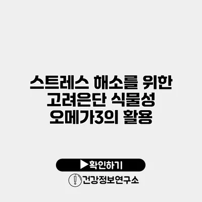 스트레스 해소를 위한 고려은단 식물성 오메가3의 활용