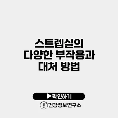 스트렙실의 다양한 부작용과 대처 방법