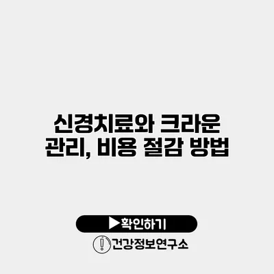 신경치료와 크라운 관리, 비용 절감 방법