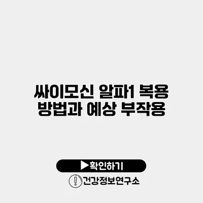 싸이모신 알파1 복용 방법과 예상 부작용