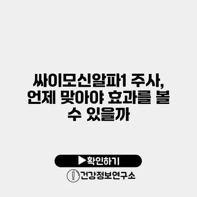 싸이모신알파1 주사, 언제 맞아야 효과를 볼 수 있을까?