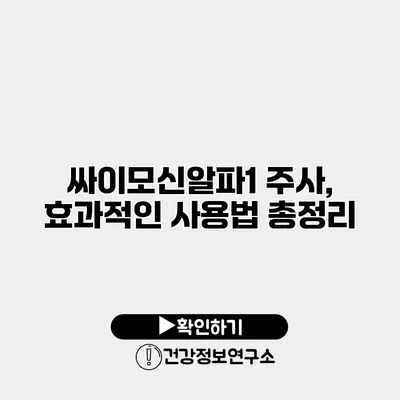 싸이모신알파1 주사, 효과적인 사용법 총정리