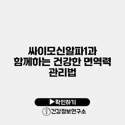 싸이모신알파1과 함께하는 건강한 면역력 관리법