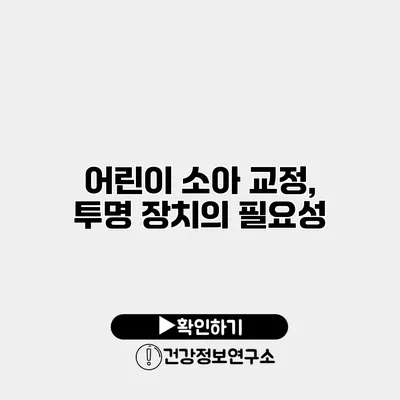 어린이 소아 교정, 투명 장치의 필요성
