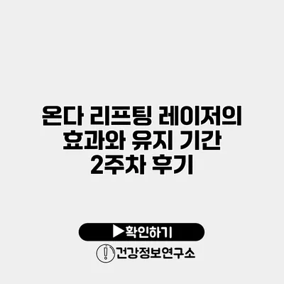 온다 리프팅 레이저의 효과와 유지 기간 2주차 후기