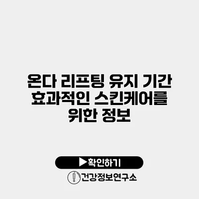 온다 리프팅 유지 기간 효과적인 스킨케어를 위한 정보