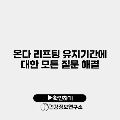 온다 리프팅 유지기간에 대한 모든 질문 해결