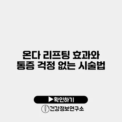 온다 리프팅 효과와 통증 걱정 없는 시술법