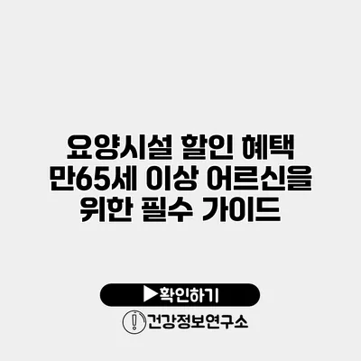요양시설 할인 혜택 만65세 이상 어르신을 위한 필수 가이드