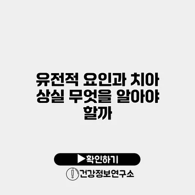 유전적 요인과 치아 상실 무엇을 알아야 할까?