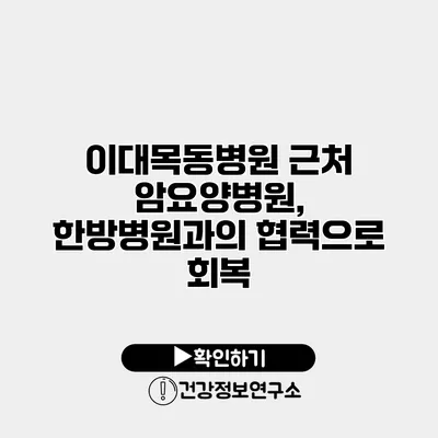 이대목동병원 근처 암요양병원, 한방병원과의 협력으로 회복