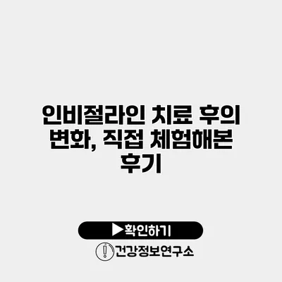 인비절라인 치료 후의 변화, 직접 체험해본 후기