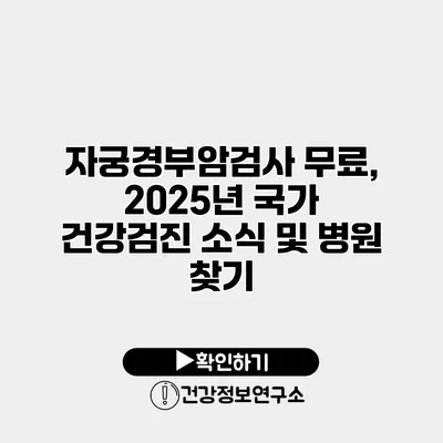 자궁경부암검사 무료, 2025년 국가 건강검진 소식 및 병원 찾기