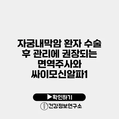 자궁내막암 환자 수술 후 관리에 권장되는 면역주사와 싸이모신알파1