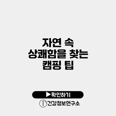 자연 속 상쾌함을 찾는 캠핑 팁