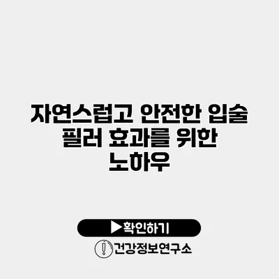 자연스럽고 안전한 입술 필러 효과를 위한 노하우