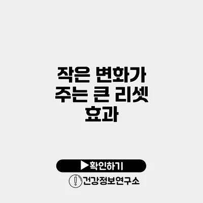 작은 변화가 주는 큰 리셋 효과