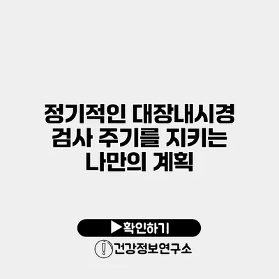 정기적인 대장내시경 검사 주기를 지키는 나만의 계획