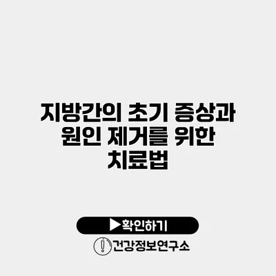 지방간의 초기 증상과 원인 제거를 위한 치료법