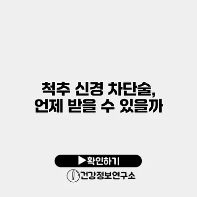 척추 신경 차단술, 언제 받을 수 있을까?