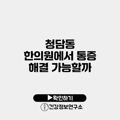 청담동 한의원에서 통증 해결 가능할까?