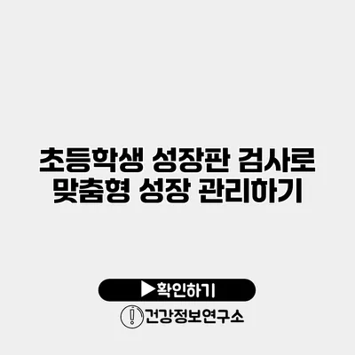 초등학생 성장판 검사로 맞춤형 성장 관리하기