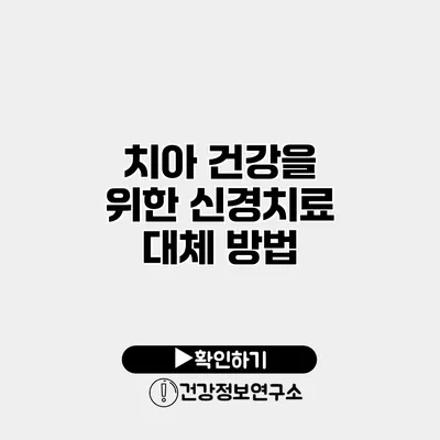 치아 건강을 위한 신경치료 대체 방법