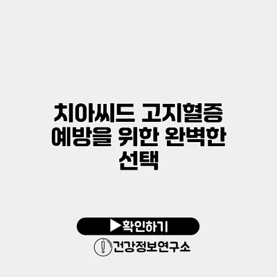 치아씨드 고지혈증 예방을 위한 완벽한 선택