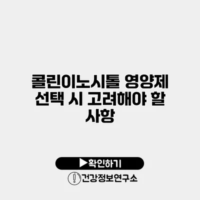 콜린이노시톨 영양제 선택 시 고려해야 할 사항