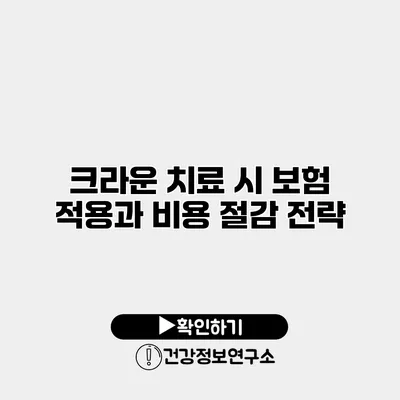 크라운 치료 시 보험 적용과 비용 절감 전략