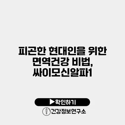 피곤한 현대인을 위한 면역건강 비법, 싸이모신알파1