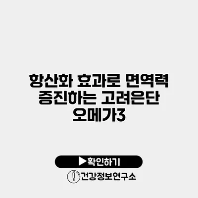 항산화 효과로 면역력 증진하는 고려은단 오메가3