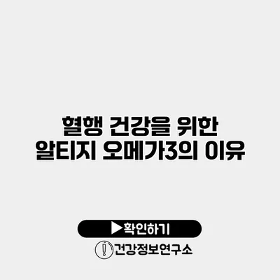 혈행 건강을 위한 알티지 오메가3의 이유