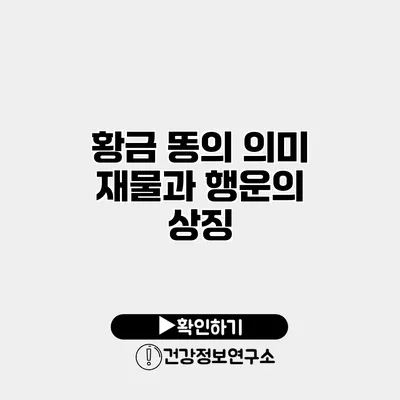 황금 똥의 의미 재물과 행운의 상징