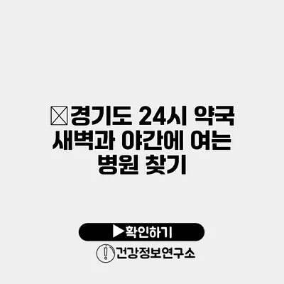 ﻿경기도 24시 약국 새벽과 야간에 여는 병원 찾기