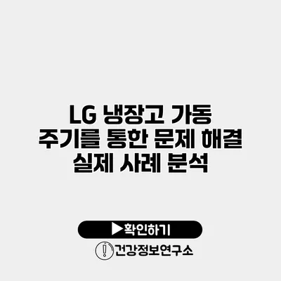 LG 냉장고 가동 주기를 통한 문제 해결 실제 사례 분석