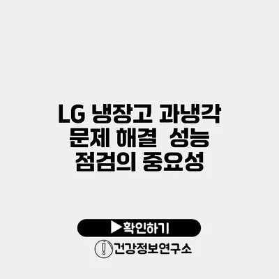 LG 냉장고 과냉각 문제 해결 | 성능 점검의 중요성