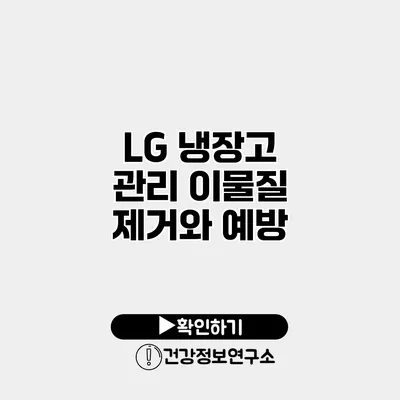 LG 냉장고 관리 이물질 제거와 예방