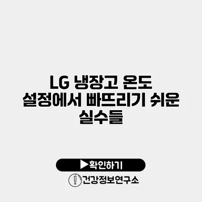LG 냉장고 온도 설정에서 빠뜨리기 쉬운 실수들
