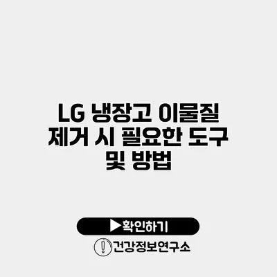 LG 냉장고 이물질 제거 시 필요한 도구 및 방법
