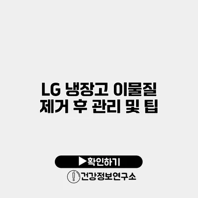 LG 냉장고 이물질 제거 후 관리 및 팁