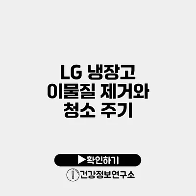 LG 냉장고 이물질 제거와 청소 주기