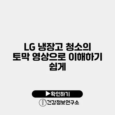LG 냉장고 청소의 토막 영상으로 이해하기 쉽게