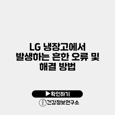 LG 냉장고에서 발생하는 흔한 오류 및 해결 방법