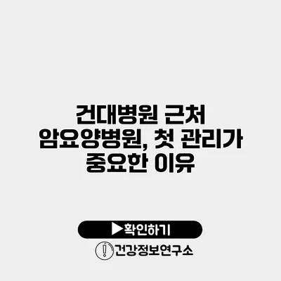 건대병원 근처 암요양병원, 첫 관리가 중요한 이유