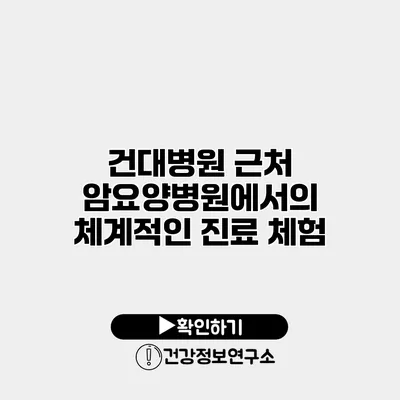 건대병원 근처 암요양병원에서의 체계적인 진료 체험