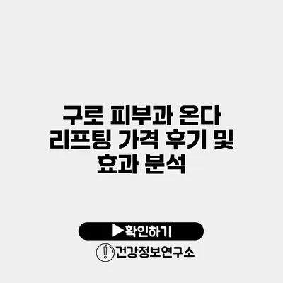 구로 피부과 온다 리프팅 가격 후기 및 효과 분석