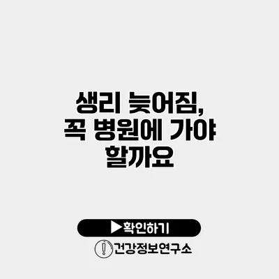 생리 늦어짐, 꼭 병원에 가야 할까요?