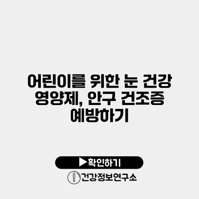 어린이를 위한 눈 건강 영양제, 안구 건조증 예방하기