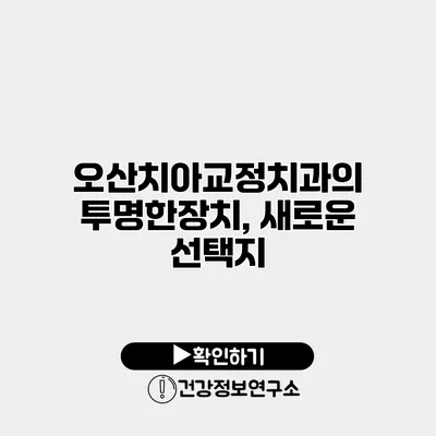 오산치아교정치과의 투명한장치, 새로운 선택지